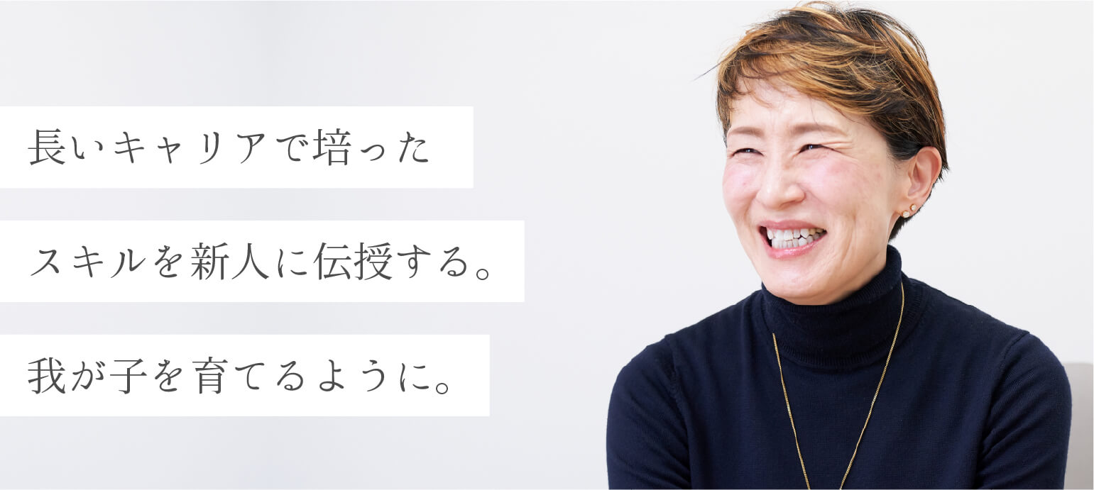長いキャリアで培ったスキルを新人に伝授する。我が子を育てるように。